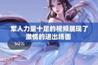 军人力量十足的视频展现了激情的进出场面 