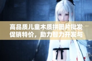 高品质儿童木质拼图片批发促销特价，助力智力开发与亲子互动