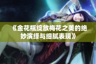 《金花瓶绽放梅花之美的绝妙演绎与细腻表现》