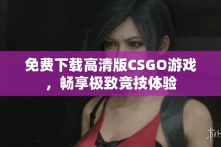 免费下载高清版CSGO游戏，畅享极致竞技体验