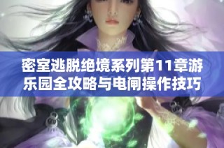 密室逃脱绝境系列第11章游乐园全攻略与电闸操作技巧解析