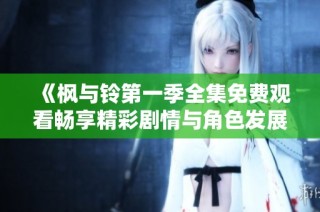 《枫与铃第一季全集免费观看畅享精彩剧情与角色发展》