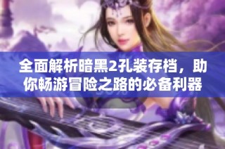 全面解析暗黑2孔装存档，助你畅游冒险之路的必备利器