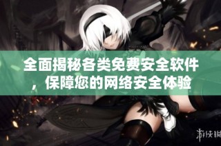 全面揭秘各类免费安全软件，保障您的网络安全体验