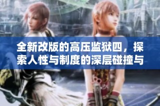 全新改版的高压监狱四，探索人性与制度的深层碰撞与启示