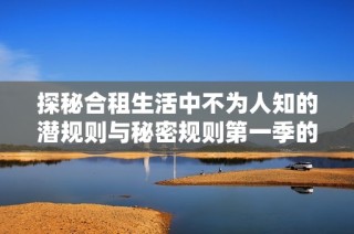 探秘合租生活中不为人知的潜规则与秘密规则第一季的精彩故事