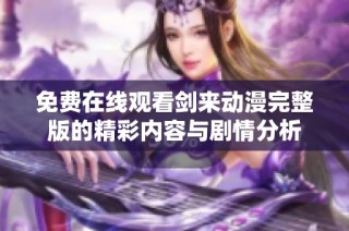 免费在线观看剑来动漫完整版的精彩内容与剧情分析