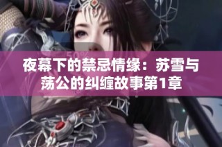 夜幕下的禁忌情缘：苏雪与荡公的纠缠故事第1章