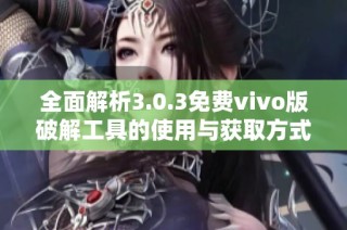 全面解析3.0.3免费vivo版破解工具的使用与获取方式