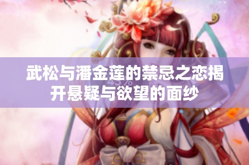 武松与潘金莲的禁忌之恋揭开悬疑与欲望的面纱