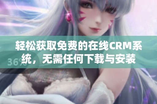 轻松获取免费的在线CRM系统，无需任何下载与安装