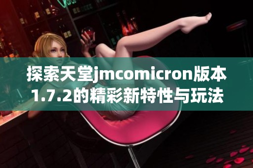 探索天堂jmcomicron版本1.7.2的精彩新特性与玩法攻略