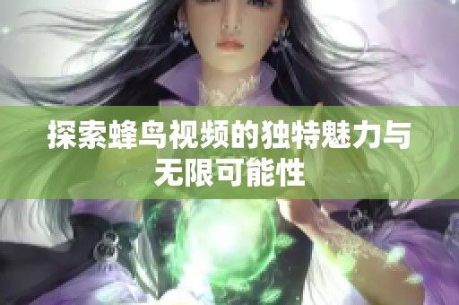 探索蜂鸟视频的独特魅力与无限可能性