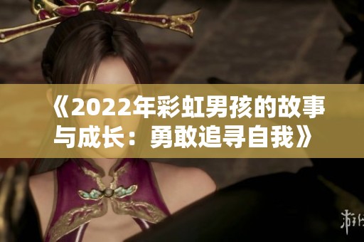 《2022年彩虹男孩的故事与成长：勇敢追寻自我》