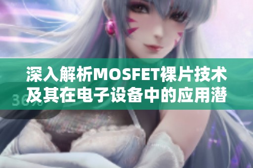 深入解析MOSFET裸片技术及其在电子设备中的应用潜力