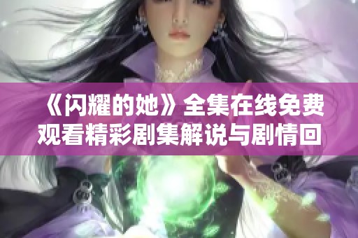 《闪耀的她》全集在线免费观看精彩剧集解说与剧情回顾