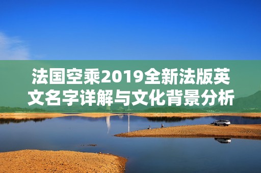 法国空乘2019全新法版英文名字详解与文化背景分析