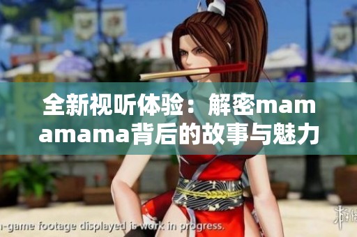 全新视听体验：解密mamamama背后的故事与魅力