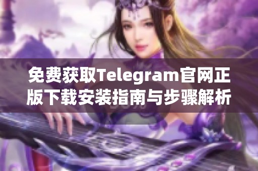 免费获取Telegram官网正版下载安装指南与步骤解析