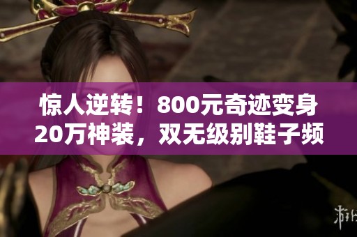 惊人逆转！800元奇迹变身20万神装，双无级别鞋子频爆发！