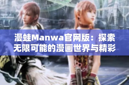 漫蛙Manwa官网版：探索无限可能的漫画世界与精彩体验