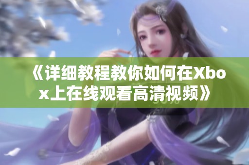 《详细教程教你如何在Xbox上在线观看高清视频》