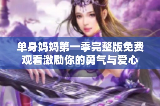 单身妈妈第一季完整版免费观看激励你的勇气与爱心