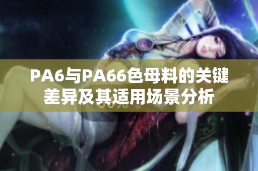 PA6与PA66色母料的关键差异及其适用场景分析