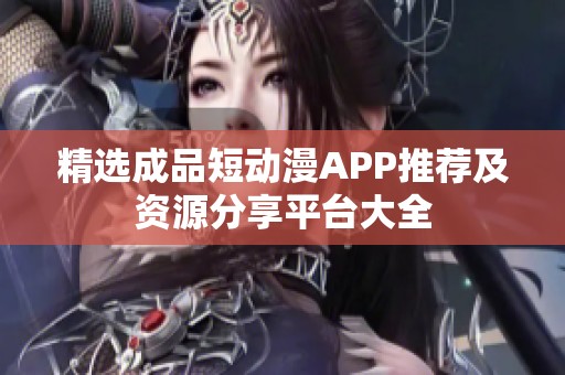 精选成品短动漫APP推荐及资源分享平台大全