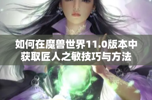 如何在魔兽世界11.0版本中获取匠人之敏技巧与方法