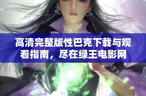 高清完整版性巴克下载与观看指南，尽在绿王电影网