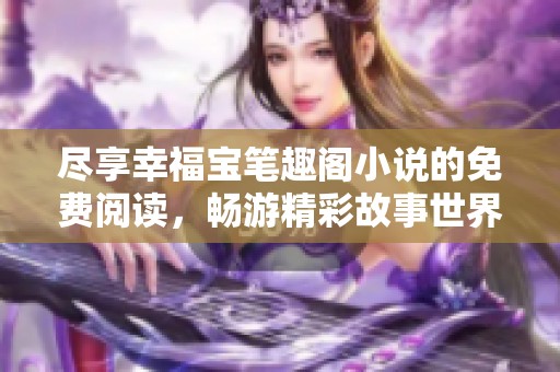 尽享幸福宝笔趣阁小说的免费阅读，畅游精彩故事世界