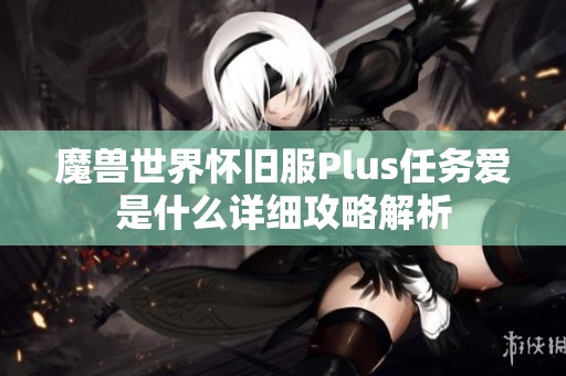 魔兽世界怀旧服Plus任务爱是什么详细攻略解析