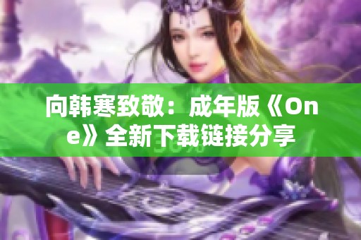 向韩寒致敬：成年版《One》全新下载链接分享