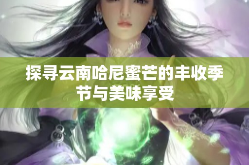 探寻云南哈尼蜜芒的丰收季节与美味享受