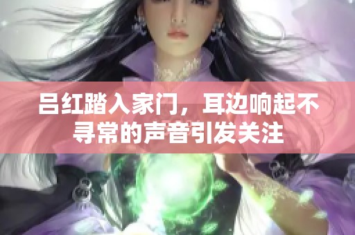 吕红踏入家门，耳边响起不寻常的声音引发关注