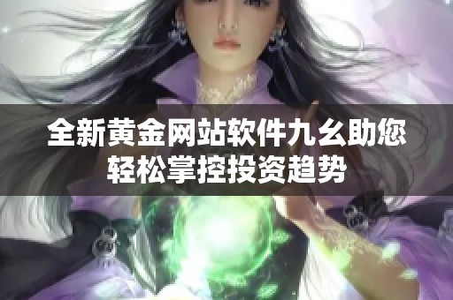 全新黄金网站软件九幺助您轻松掌控投资趋势