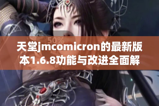 天堂jmcomicron的最新版本1.6.8功能与改进全面解析