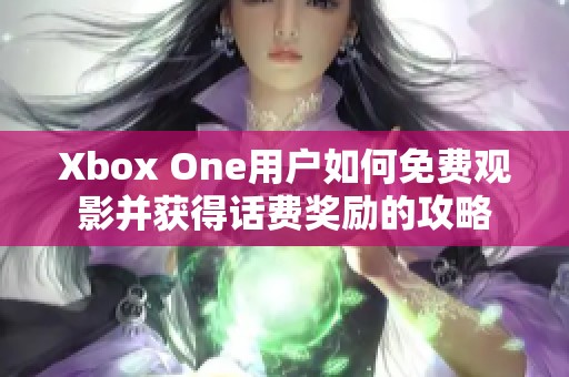 Xbox One用户如何免费观影并获得话费奖励的攻略