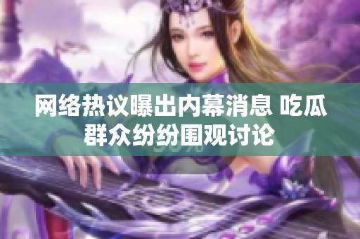 网络热议曝出内幕消息 吃瓜群众纷纷围观讨论