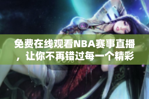 免费在线观看NBA赛事直播，让你不再错过每一个精彩瞬间