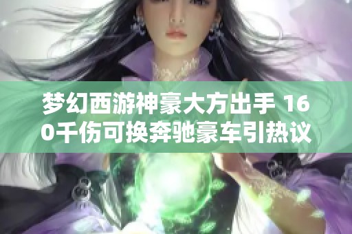 梦幻西游神豪大方出手 160千伤可换奔驰豪车引热议