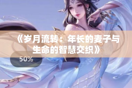 《岁月流转：年长的麦子与生命的智慧交织》