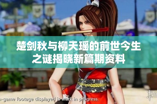 楚剑秋与柳天瑶的前世今生之谜揭晓新篇期资料