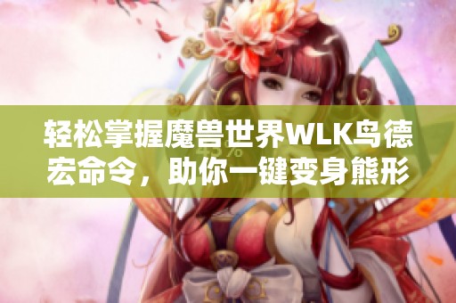 轻松掌握魔兽世界WLK鸟德宏命令，助你一键变身熊形态