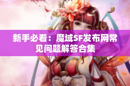 新手必看：魔域SF发布网常见问题解答合集