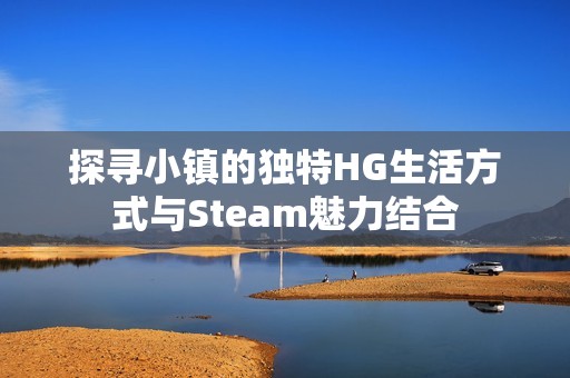 探寻小镇的独特HG生活方式与Steam魅力结合