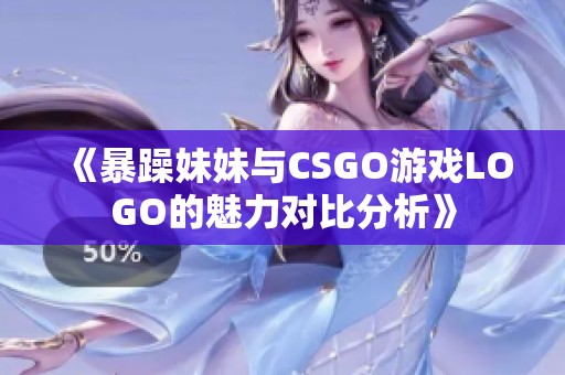 《暴躁妹妹与CSGO游戏LOGO的魅力对比分析》