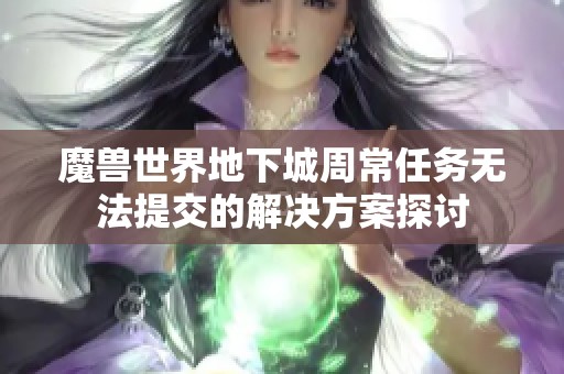 魔兽世界地下城周常任务无法提交的解决方案探讨