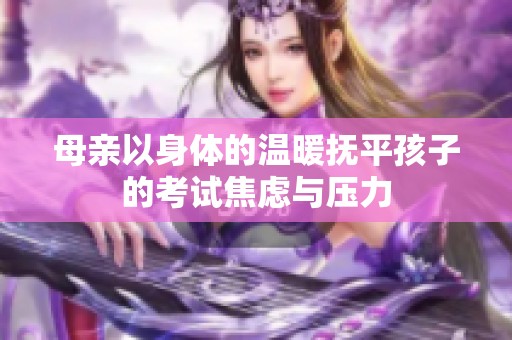 母亲以身体的温暖抚平孩子的考试焦虑与压力